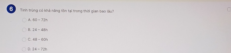 Tinh trùng có khả năng tồn tại trong thời gian bao lâu?
A. 60-72h
B. 24-48h
C. 48-60h
D. 24-72h