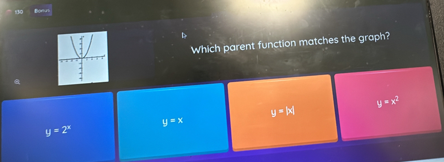 130 Bonus
Which parent function matches the graph?
y=x^2
y=|x|
y=x
y=2^x