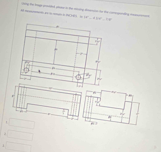 Using the Image provided, please in the missing dimension for the corresponding measurement.
All measurements are to remain in INCHES. ie: 14°-43/4°-7/8°
12 4^1/_2
#
11/2°
2°/s^circ 
1 □
f°
#5
2 □
3 □