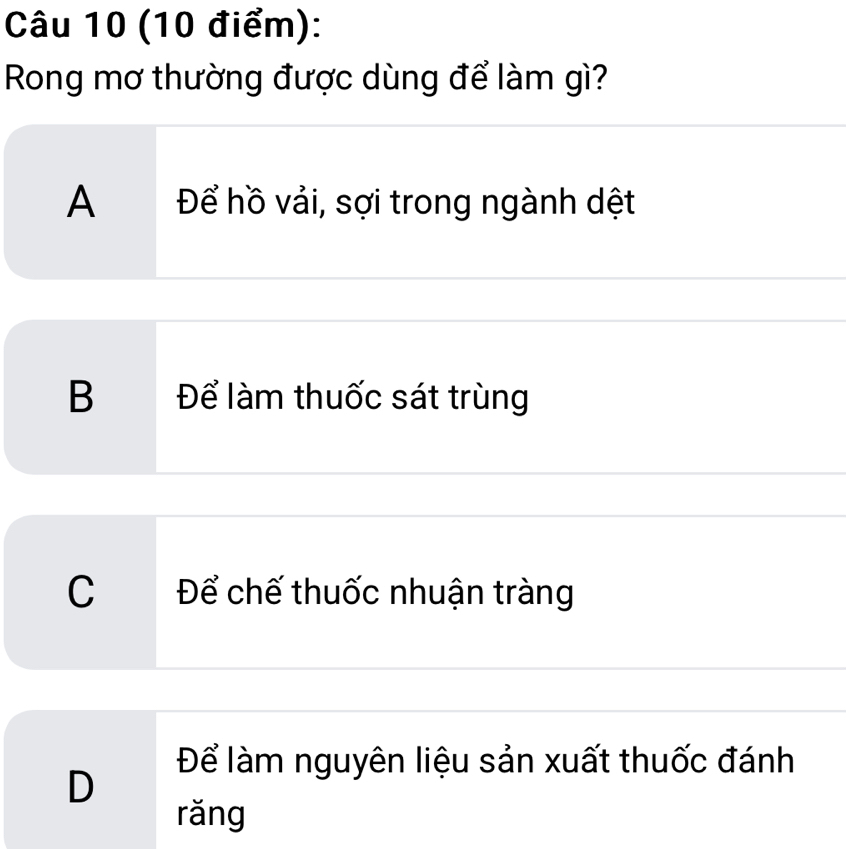 Rong mơ thường được dùng để làm gì?
A Để hồ vải, sợi trong ngành dệt
B Để làm thuốc sát trùng
c Để chế thuốc nhuận tràng
Để làm nguyên liệu sản xuất thuốc đánh
D
rǎng