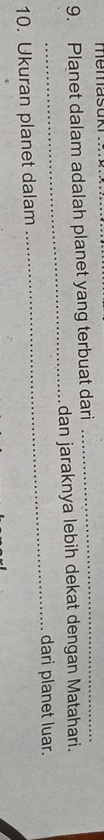 memasuk 
9. Planet dalam adalah planet yang terbuat dari 
_ 
_ 
dan jaraknya lebih dekat dengan Matahari. 
_dari planet luar. 
10. Ukuran planet dalam