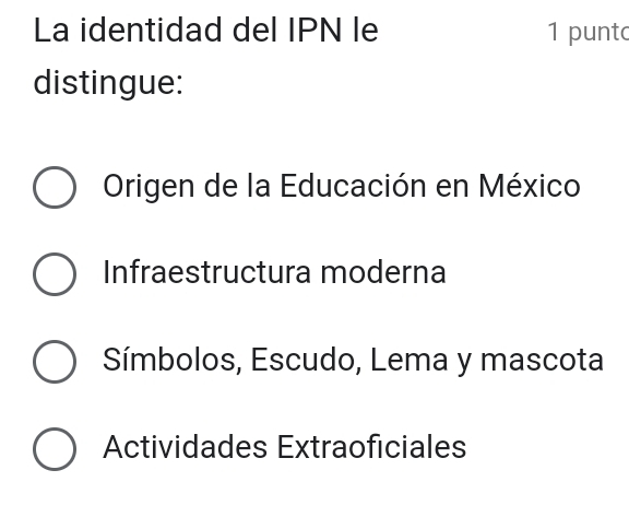 La identidad del IPN le 1 punt
distingue:
Origen de la Educación en México
Infraestructura moderna
Símbolos, Escudo, Lema y mascota
Actividades Extraoficiales