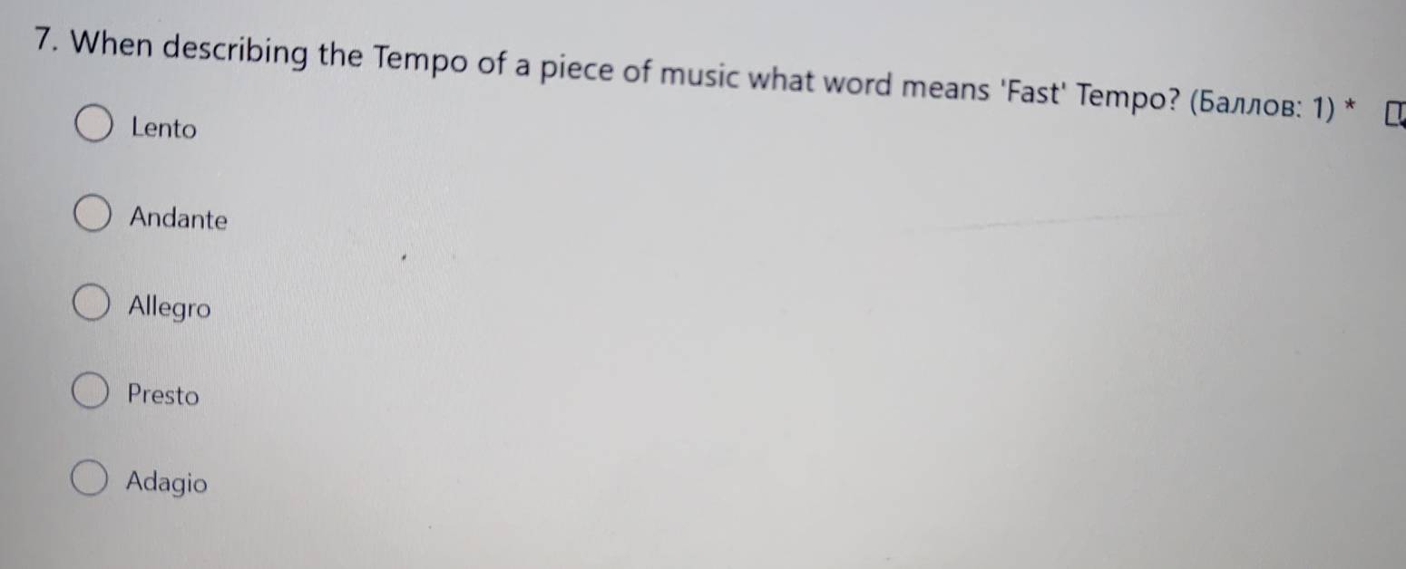 When describing the Tempo of a piece of music what word means 'Fast' Temро? (Баллов: 1) * ロ
Lento
Andante
Allegro
Presto
Adagio