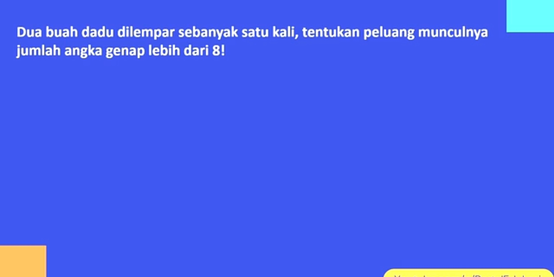 Dua buah dadu dilempar sebanyak satu kali, tentukan peluang munculnya 
jumlah angka genap lebih dari 8!