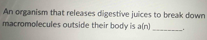 An organism that releases digestive juices to break down 
macromolecules outside their body is a(n) _