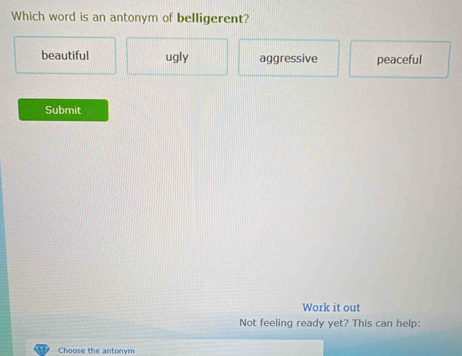 Solved: Which word is an antonym of belligerent? beautiful ugly ...