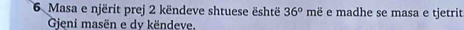Masa e njërit prej 2 këndeve shtuese është 36° mdot e e madhe se masa e tjetrit 
Gjeni masën e dy këndeve.