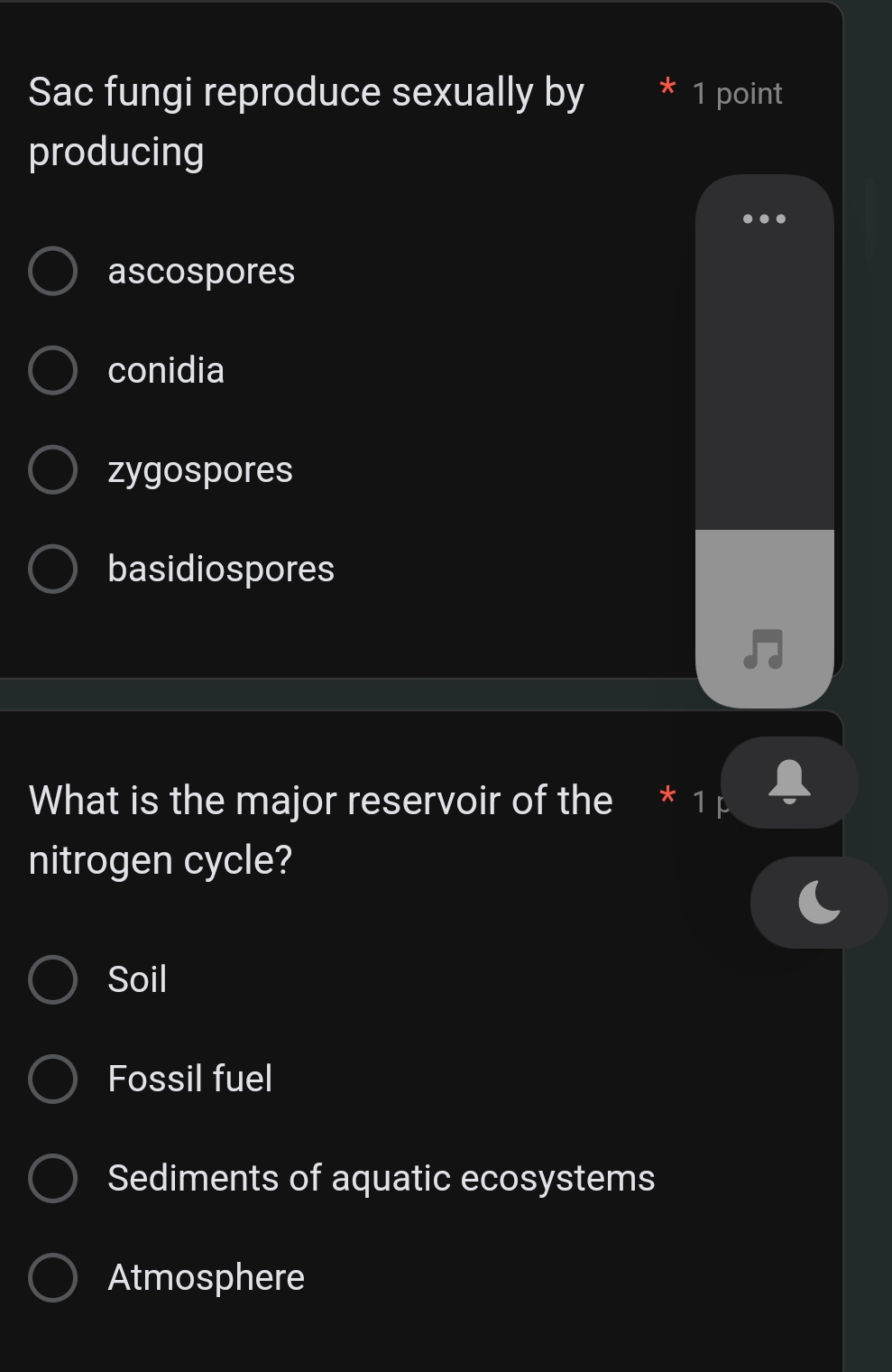 Sac fungi reproduce sexually by 1 point
producing
ascospores
conidia
zygospores
basidiospores
What is the major reservoir of the I * 1
nitrogen cycle?
Soil
Fossil fuel
Sediments of aquatic ecosystems
Atmosphere