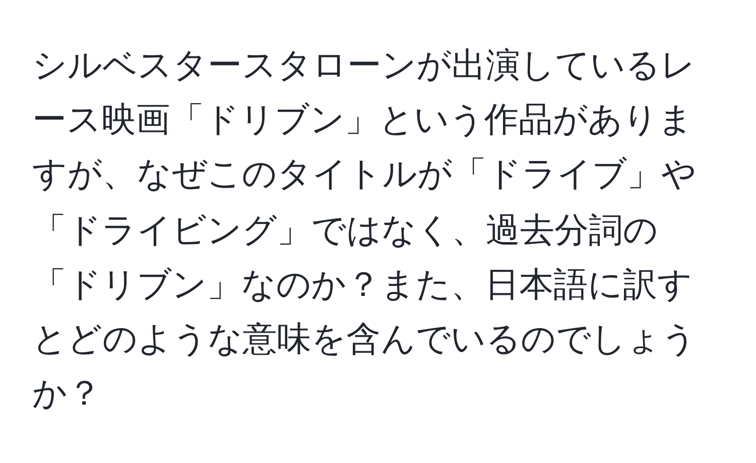 シルベスタースタローンが出演しているレース映画「ドリブン」という作品がありますが、なぜこのタイトルが「ドライブ」や「ドライビング」ではなく、過去分詞の「ドリブン」なのか？また、日本語に訳すとどのような意味を含んでいるのでしょうか？