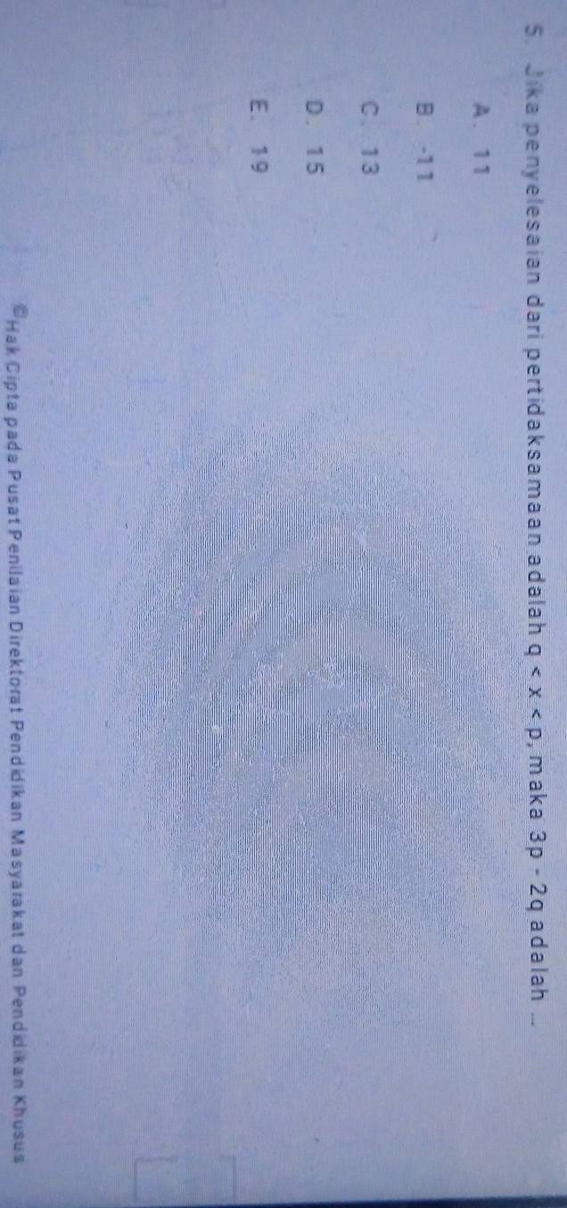 Jika penyelesaian dari pertidaksamaan adalah q ,maka 3p-2q adalah ...
A. 11
B. -1 1
C. 13
D. 15
E. 19
Hak Cipta pada Pusat Penilaian Direktorat Pendidikan Masyarakat dan Pendidikan Khusus