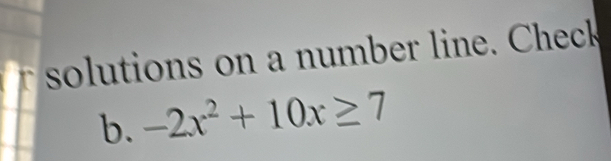 ons on a n umber line. C heck 
b. -2x^2+10x≥ 7