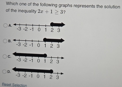 Which one of the following graphs represents the solution
of the inequality 2x+1≥ 3 ?
C.
D.
Reset Selection