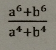  (a^6+b^6)/a^4+b^4 