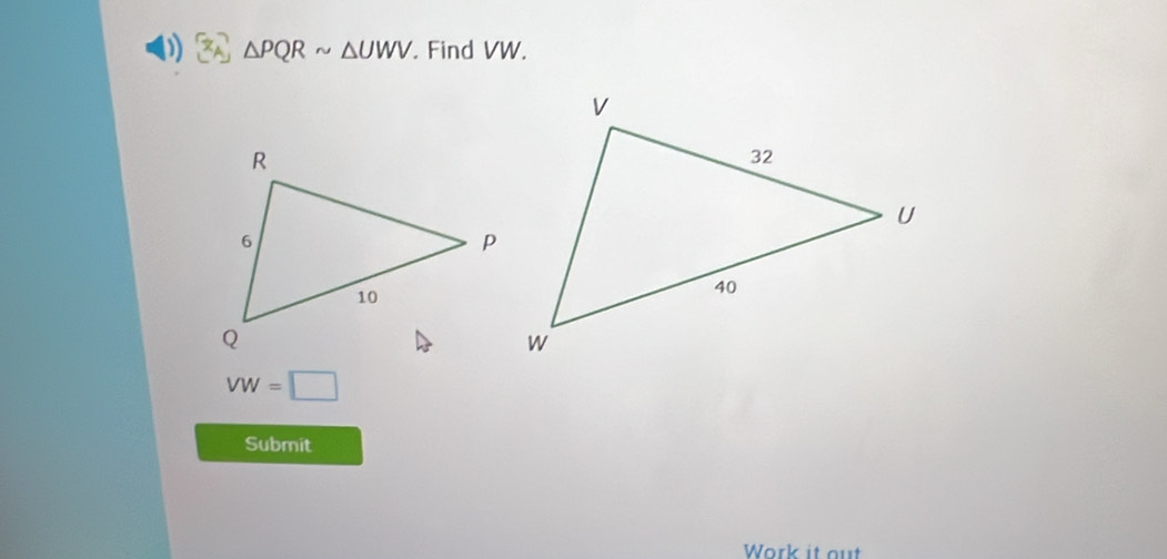 ) △ PQRsim △ UWV Find VW.
VW=□
Submit 
Work it out