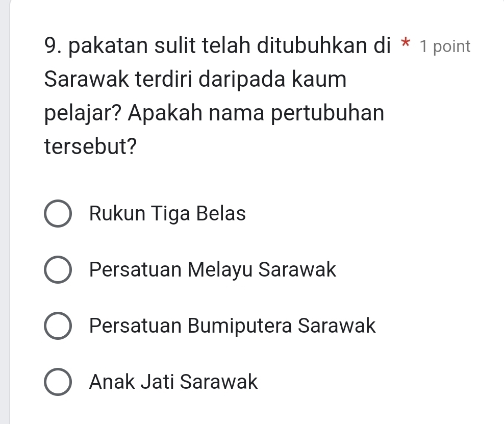 pakatan sulit telah ditubuhkan di * 1 point
Sarawak terdiri daripada kaum
pelajar? Apakah nama pertubuhan
tersebut?
Rukun Tiga Belas
Persatuan Melayu Sarawak
Persatuan Bumiputera Sarawak
Anak Jati Sarawak