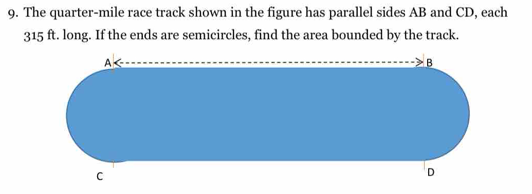 The quarter-mile race track shown in the figure has parallel sides AB and CD, each
315 ft. long. If the ends are semicircles, find the area bounded by the track.