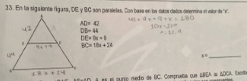 En la siguiente figura, DE y BC son paralelas. Con base en los datos dados determina el valor de ' x ''.
AD=42
DB=44
DE=9x+9
BC=18x+24
x= _
é es el punto medio de BC. Comprueba que △ BEA≌ △ DCA Escrib