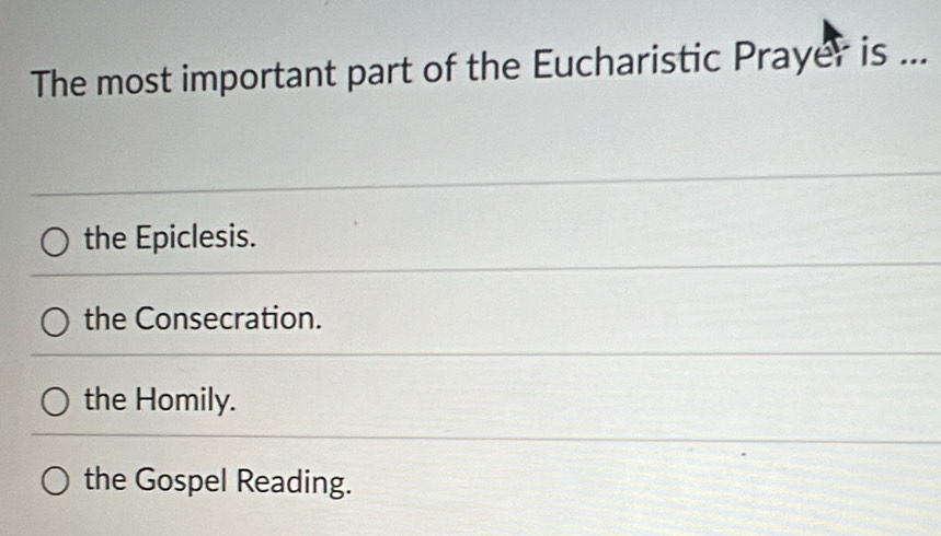 The most important part of the Eucharistic Prayer is ...
the Epiclesis.
the Consecration.
the Homily.
the Gospel Reading.