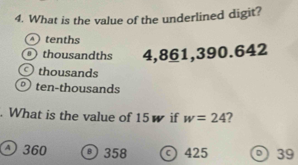 What is the value of the underlined digit?
tenths
thousandths 4,861, 390.642
thousands
D) ten-thousands
. What is the value of 15w if w=24 2
A 360
358 425 39
C)
a