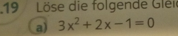 Löse die folgende Glei 
a) 3x^2+2x-1=0