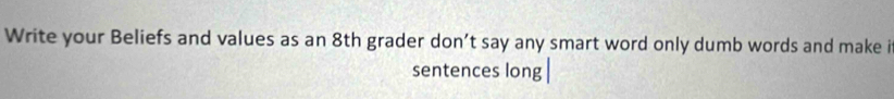 Write your Beliefs and values as an 8th grader don’t say any smart word only dumb words and make it 
sentences long|