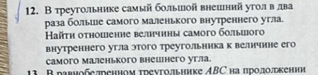 В треугольнике самый большой внешний уголв лва 
раза болыше самого маленького внутреннего угла. 
Ηайτη оτηошение величиηы самого болыиого 
внутреннего угла этого треугольника к величине его 
Cамoгo маленького внешнего угла. 
13 Вравнобелренном τреνгольнике ΑBC на продолгкении