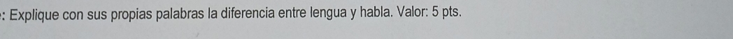 Explique con sus propias palabras la diferencia entre lengua y habla. Valor: 5 pts.