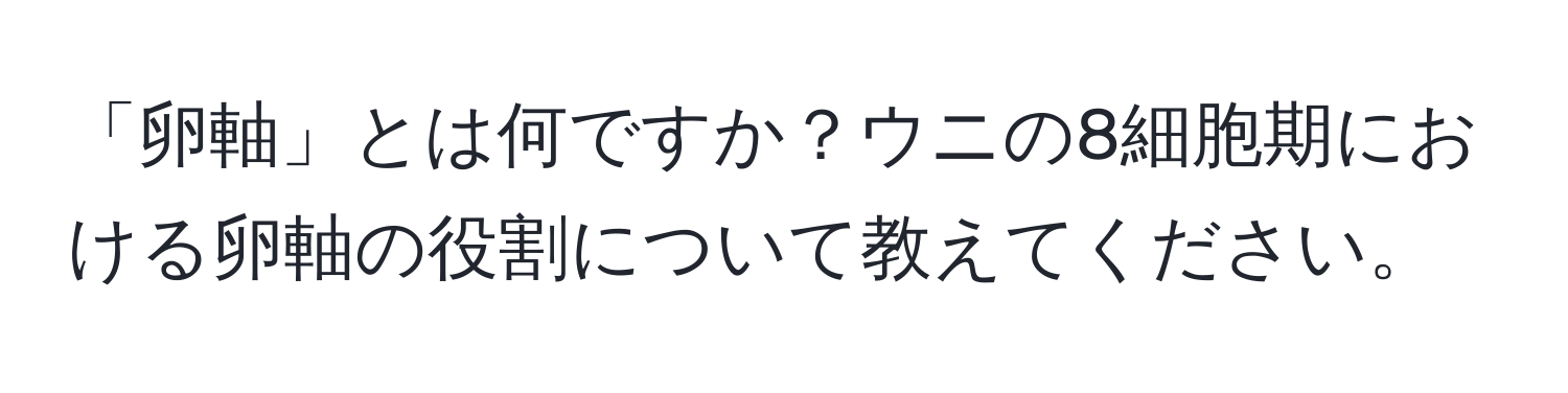 「卵軸」とは何ですか？ウニの8細胞期における卵軸の役割について教えてください。