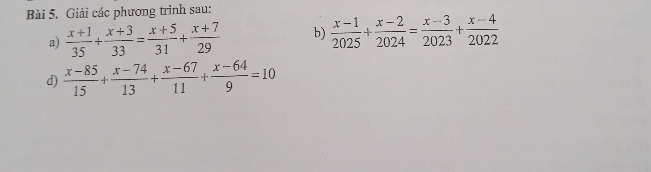 Giải các phương trình sau:
b)
a)  (x+1)/35 + (x+3)/33 = (x+5)/31 + (x+7)/29   (x-1)/2025 + (x-2)/2024 = (x-3)/2023 + (x-4)/2022 
d)  (x-85)/15 + (x-74)/13 + (x-67)/11 + (x-64)/9 =10