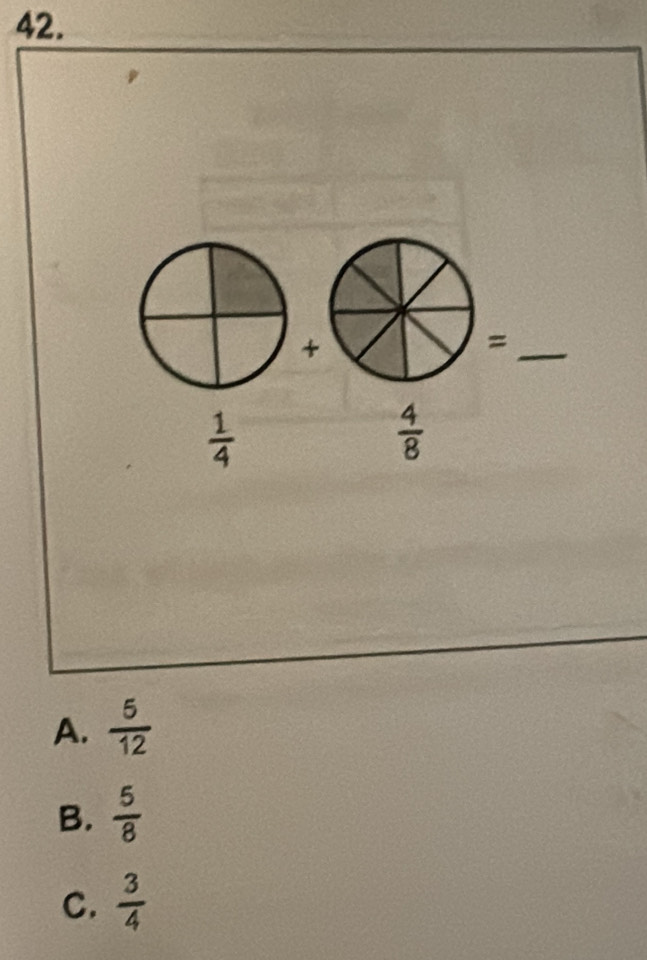 +
_=
 1/4 
 4/8 
A.  5/12 
B.  5/8 
C.  3/4 