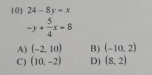 24-8y=x
-y+ 5/4 x=8
A) (-2,10) B) (-10,2)
C) (10,-2) D) (8,2)