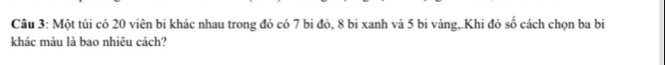 Một túi có 20 viên bi khác nhau trong đó có 7 bi đỏ, 8 bi xanh và 5 bi vàng,.Khi đó số cách chọn ba bi 
khác màu là bao nhiêu cách?