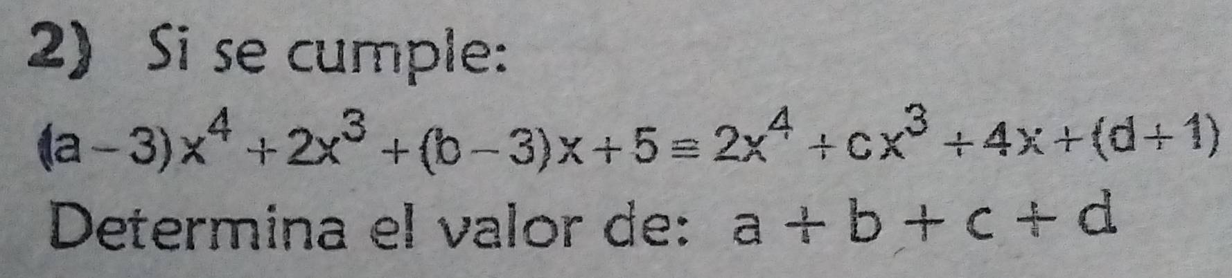 Si se cumple:
(a-3)x^4+2x^3+(b-3)x+5equiv 2x^4+cx^3+4x+(d+1)
Determina el valor de: a+b+c+d