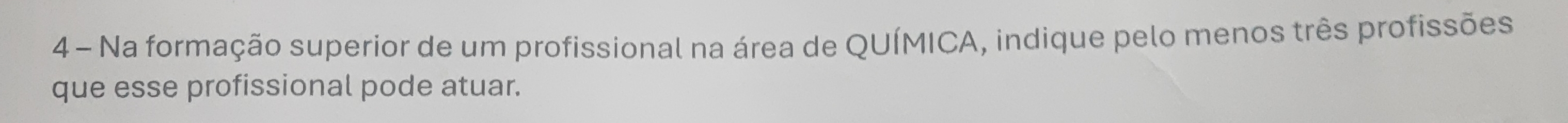 Na formação superior de um profissional na área de QUÍMICA, indique pelo menos três profissões 
que esse profissional pode atuar.