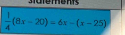 stafements
 1/4 (8x-20)=6x-(x-25)