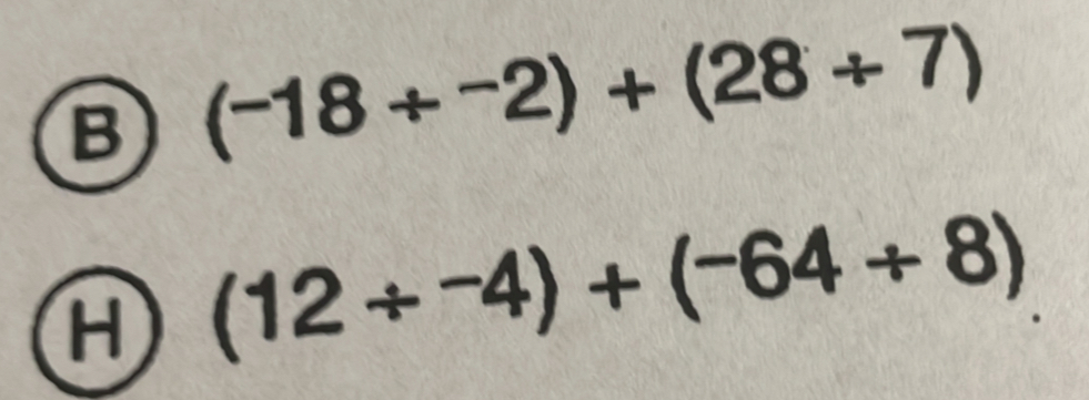 (-18/^-2)+(28/ 7)
H (12/ -4)+(-64/ 8)