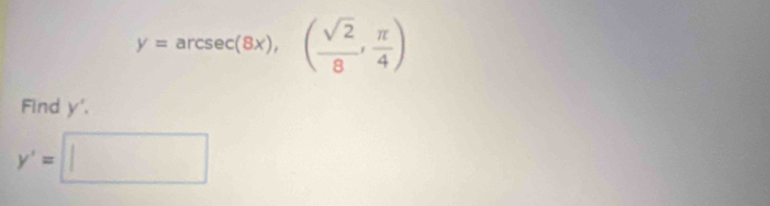 y=arcsec (8x),( sqrt(2)/8 , π /4 )
Find y'.
y'=□