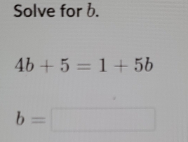 Solved: Solve for b. 4b+5=1+5b b= [Math]