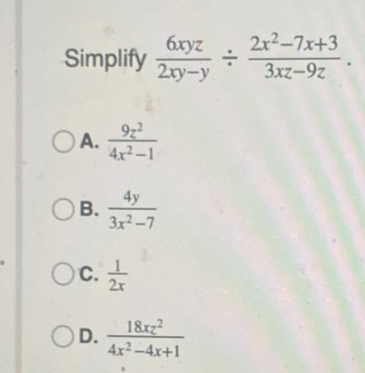 Simplify  6xyz/2xy-y /  (2x^2-7x+3)/3xz-9z .
A.  9z^2/4x^2-1 
B.  4y/3x^2-7 
C.  1/2x 
D.  18xz^2/4x^2-4x+1 