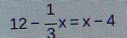 12- 1/3 x=x-4