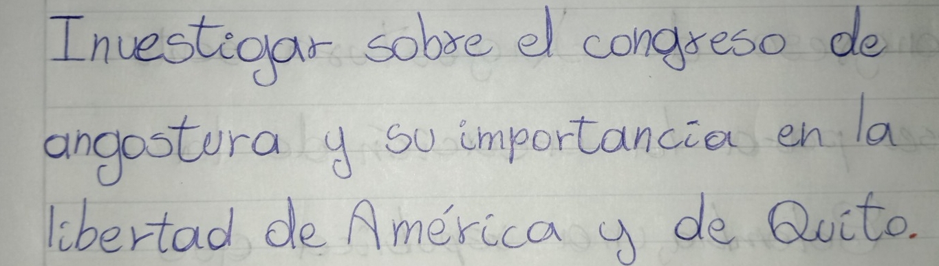 Investeoar sobve e congreso de 
angostora y so importancia en la 
libertad de America y de Quito.