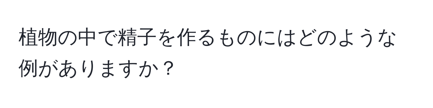 植物の中で精子を作るものにはどのような例がありますか？