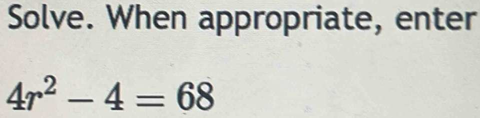 Solve. When appropriate, enter
4r^2-4=68