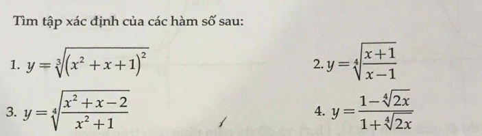 Tìm tập xác định của các hàm số sau: 
1. y=sqrt[3]((x^2+x+1)^2) y=sqrt[4](frac x+1)x-1
2. 
3. y=sqrt[4](frac x^2+x-2)x^2+1 y= (1-sqrt[4](2x))/1+sqrt[4](2x) 
4.