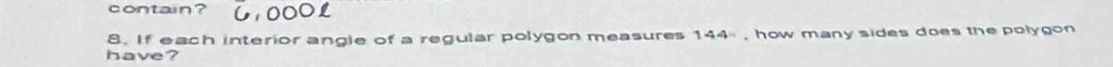 contain? 
8. If each interior angle of a regular polygon measures 144 , how many sides does the polygon 
have?