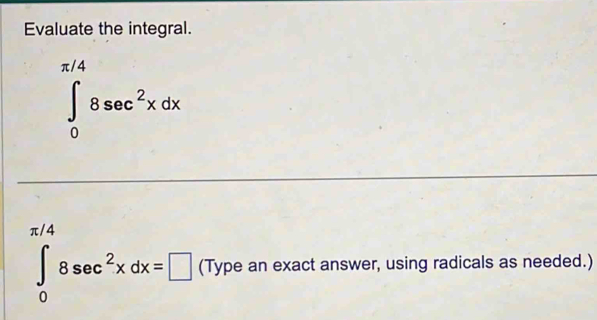 Evaluate the integral.
∈tlimits _0^((π /4)8sec ^2)xdx
∈tlimits _0^((π /4)8sec ^2)xdx=□ (Type an exact answer, using radicals as needed.)