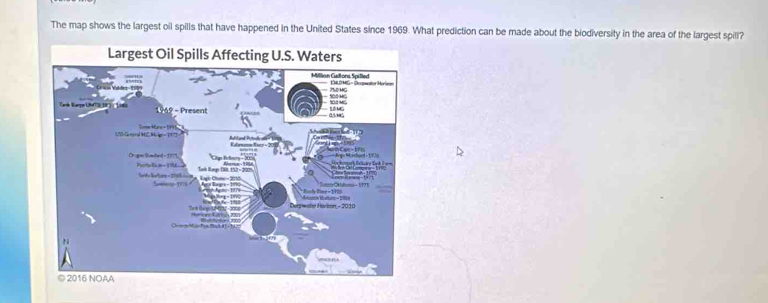 The map shows the largest oil spills that have happened in the United States since 1969. What prediction can be made about the biodiversity in the area of the largest spill? 
Largest Oil Spills Affecting U.S. Waters