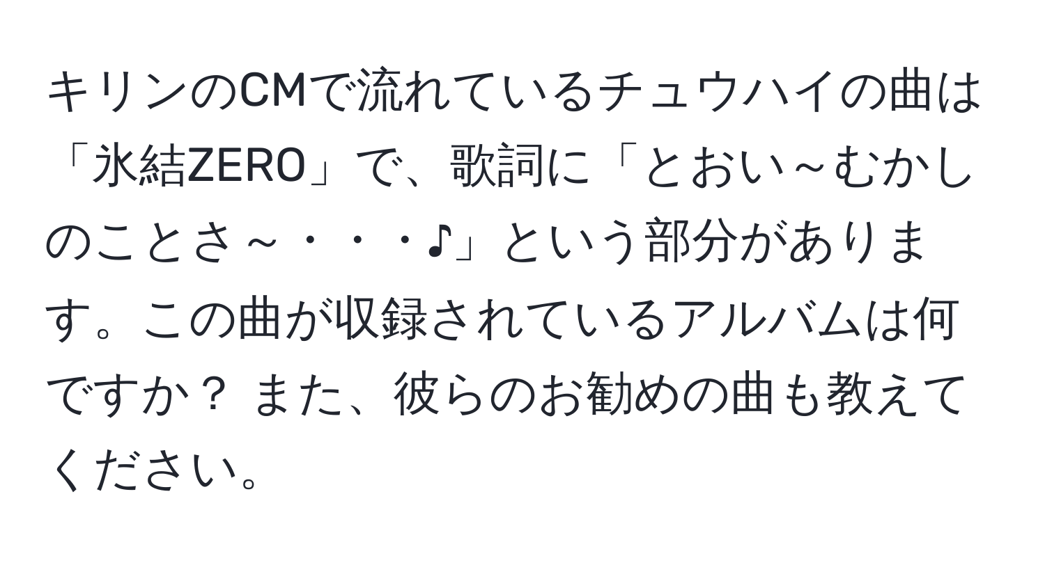 キリンのCMで流れているチュウハイの曲は「氷結ZERO」で、歌詞に「とおい～むかしのことさ～・・・♪」という部分があります。この曲が収録されているアルバムは何ですか？ また、彼らのお勧めの曲も教えてください。