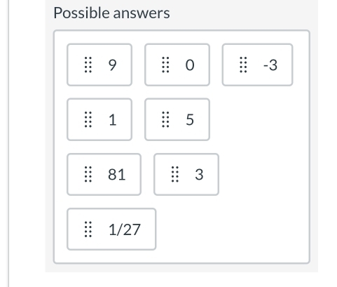 Possible answers
9 0. -3
1 5
81 3
1/27