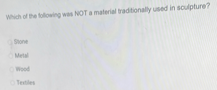 Which of the following was NOT a material traditionally used in sculpture?
Stone
Metal
Wood
Textiles